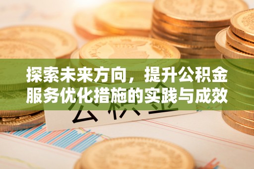 沽源探索未来方向，提升公积金服务优化措施的实践与成效