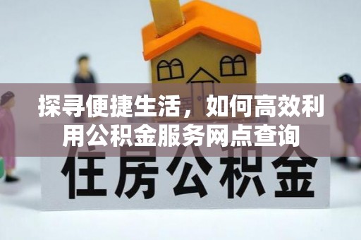 沽源探寻便捷生活，如何高效利用公积金服务网点查询