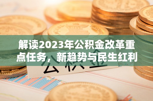 沽源解读2023年公积金改革重点任务，新趋势与民生红利