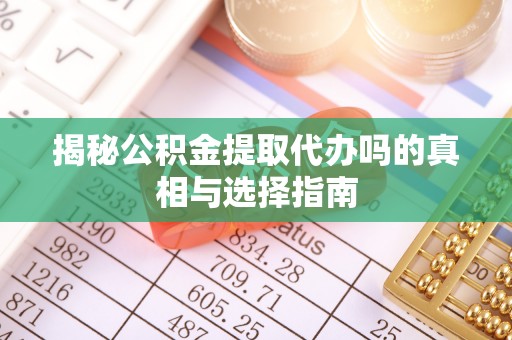 沽源揭秘公积金提取代办吗的真相与选择指南