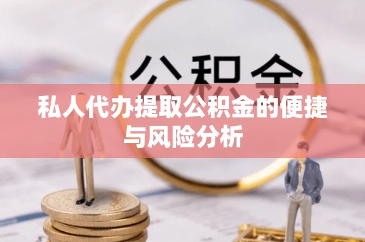 沽源私人代办提取公积金的便捷与风险分析