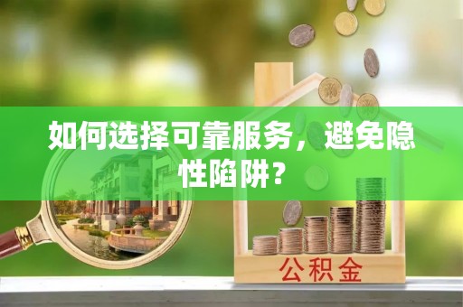 沽源如何选择可靠服务，避免隐性陷阱？