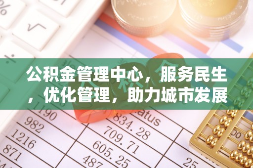 沽源公积金管理中心，服务民生，优化管理，助力城市发展