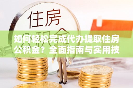 沽源如何轻松完成代办提取住房公积金？全面指南与实用技巧