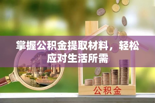 沽源掌握公积金提取材料，轻松应对生活所需