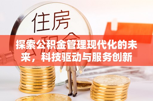 沽源探索公积金管理现代化的未来，科技驱动与服务创新