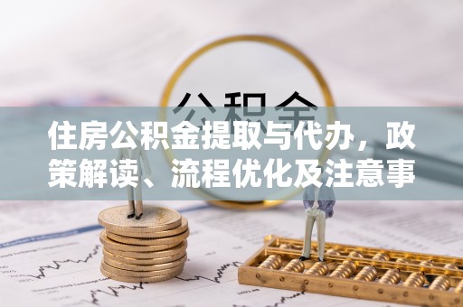 沽源住房公积金提取与代办，政策解读、流程优化及注意事项