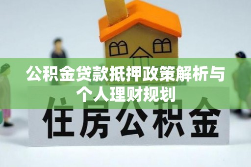 沽源公积金贷款抵押政策解析与个人理财规划