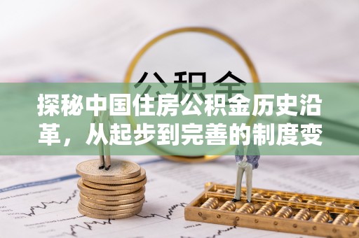 沽源探秘中国住房公积金历史沿革，从起步到完善的制度变迁