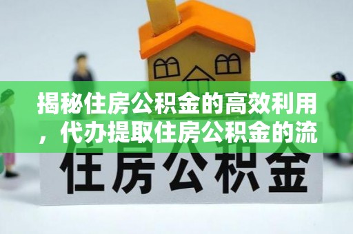 沽源揭秘住房公积金的高效利用，代办提取住房公积金的流程与技巧