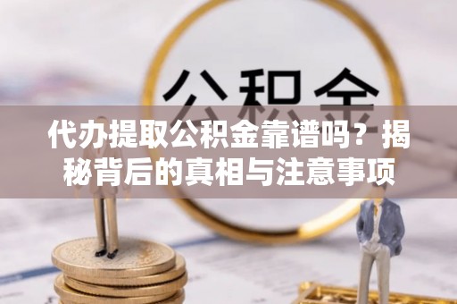 沽源代办提取公积金靠谱吗？揭秘背后的真相与注意事项
