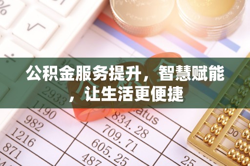沽源公积金服务提升，智慧赋能，让生活更便捷