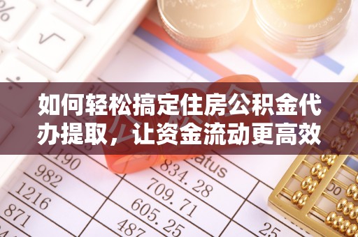 沽源如何轻松搞定住房公积金代办提取，让资金流动更高效