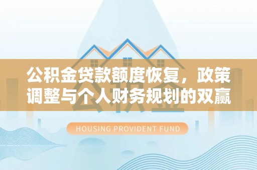 沽源公积金贷款额度恢复，政策调整与个人财务规划的双赢之道