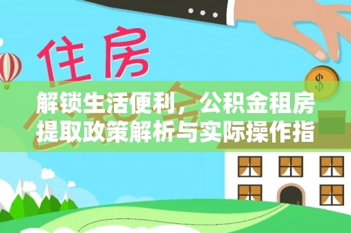 沽源解锁生活便利，公积金租房提取政策解析与实际操作指南