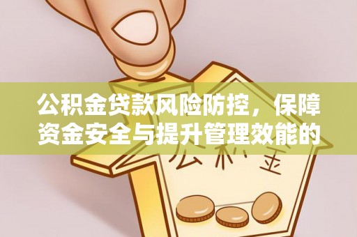 沽源公积金贷款风险防控，保障资金安全与提升管理效能的多维度探索