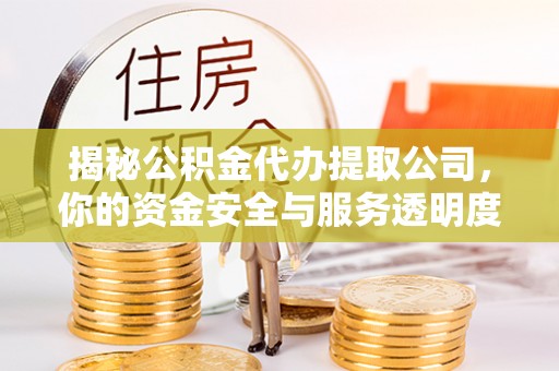 沽源揭秘公积金代办提取公司，你的资金安全与服务透明度指南