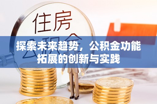 沽源探索未来趋势，公积金功能拓展的创新与实践