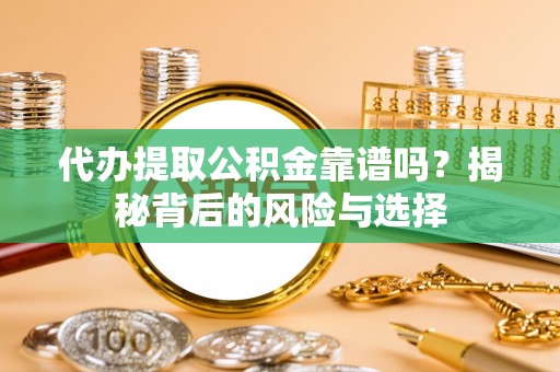 沽源代办提取公积金靠谱吗？揭秘背后的风险与选择