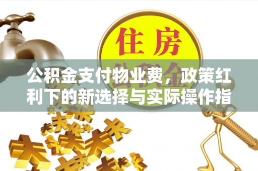 沽源公积金支付物业费，政策红利下的新选择与实际操作指南