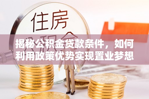 沽源揭秘公积金贷款条件，如何利用政策优势实现置业梦想