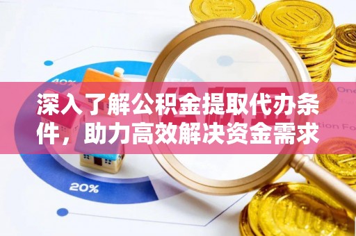 沽源深入了解公积金提取代办条件，助力高效解决资金需求