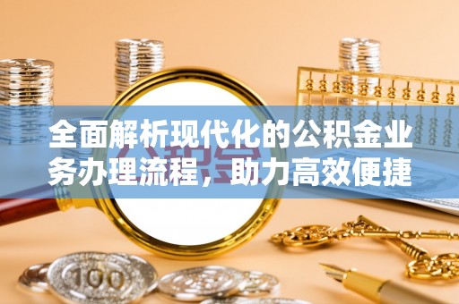 沽源全面解析现代化的公积金业务办理流程，助力高效便捷生活