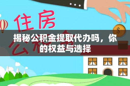 沽源揭秘公积金提取代办吗，你的权益与选择