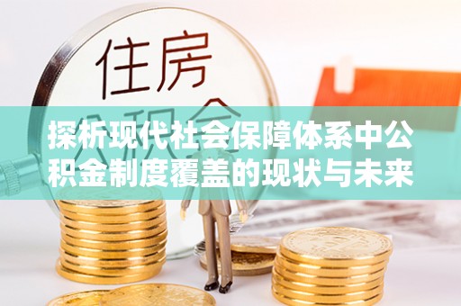 沽源探析现代社会保障体系中公积金制度覆盖的现状与未来