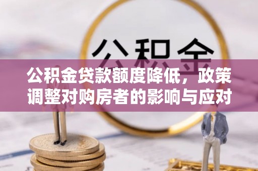 沽源公积金贷款额度降低，政策调整对购房者的影响与应对策略