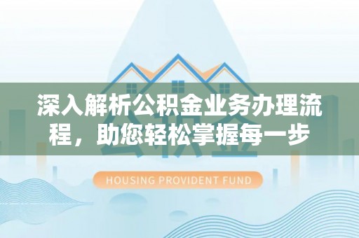 沽源深入解析公积金业务办理流程，助您轻松掌握每一步