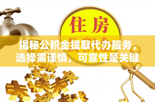 沽源揭秘公积金提取代办服务，选择需谨慎，可靠性是关键