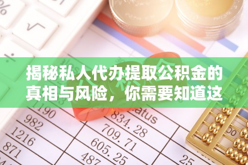 沽源揭秘私人代办提取公积金的真相与风险，你需要知道这些！