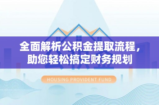 沽源全面解析公积金提取流程，助您轻松搞定财务规划
