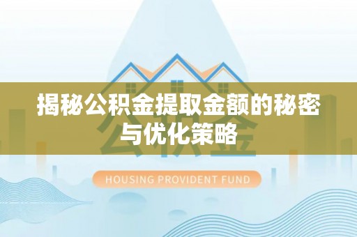 沽源揭秘公积金提取金额的秘密与优化策略