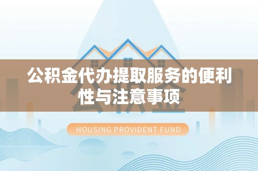 沽源公积金代办提取服务的便利性与注意事项