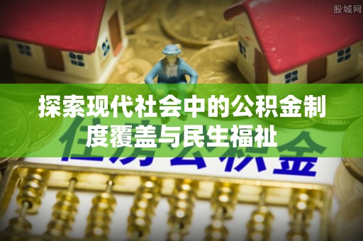 沽源探索现代社会中的公积金制度覆盖与民生福祉