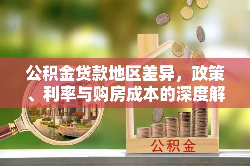 沽源公积金贷款地区差异，政策、利率与购房成本的深度解析