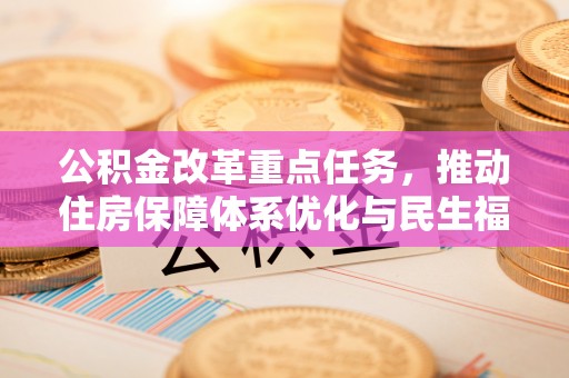 沽源公积金改革重点任务，推动住房保障体系优化与民生福祉提升
