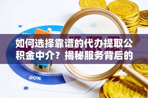 沽源如何选择靠谱的代办提取公积金中介？揭秘服务背后的真相