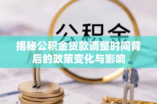 沽源揭秘公积金贷款调整时间背后的政策变化与影响
