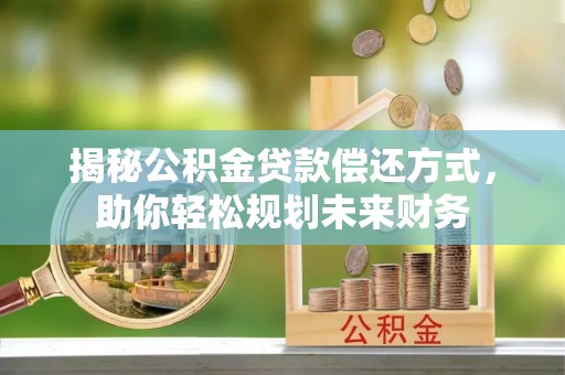 沽源揭秘公积金贷款偿还方式，助你轻松规划未来财务