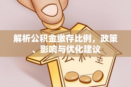 沽源解析公积金缴存比例，政策、影响与优化建议