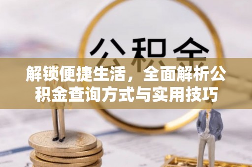 沽源解锁便捷生活，全面解析公积金查询方式与实用技巧