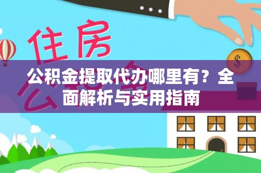 沽源公积金提取代办哪里有？全面解析与实用指南