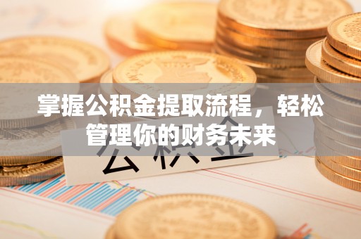 沽源掌握公积金提取流程，轻松管理你的财务未来