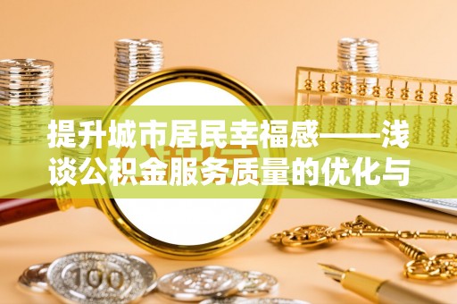 沽源提升城市居民幸福感——浅谈公积金服务质量的优化与未来