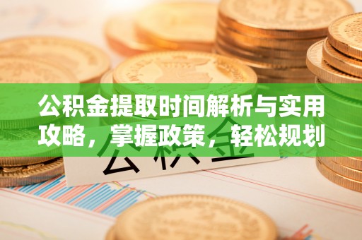 沽源公积金提取时间解析与实用攻略，掌握政策，轻松规划未来