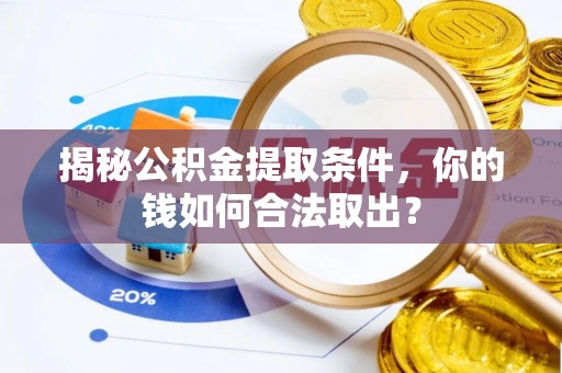 沽源揭秘公积金提取条件，你的钱如何合法取出？