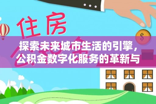 沽源探索未来城市生活的引擎，公积金数字化服务的革新与实践